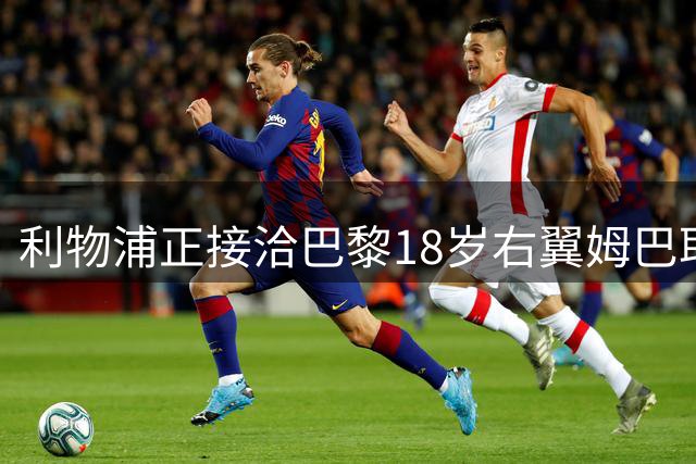 利物浦正接洽巴黎18岁右翼姆巴耶 塞内加尔新星愿赴安菲尔德