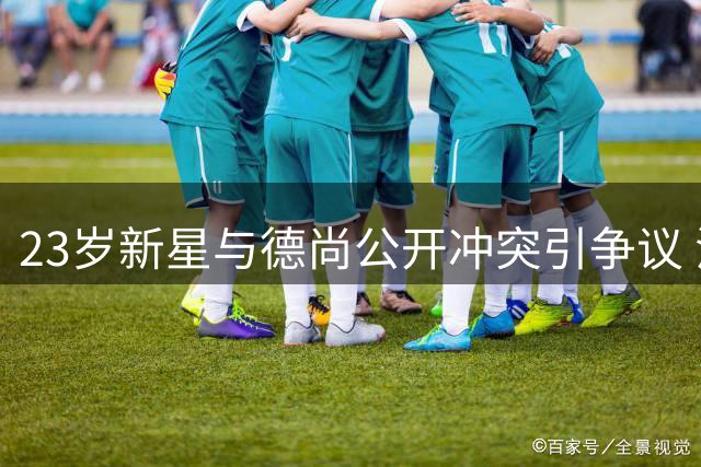 23岁新星与德尚公开冲突引争议 法国黄金一代再曝更衣室危机