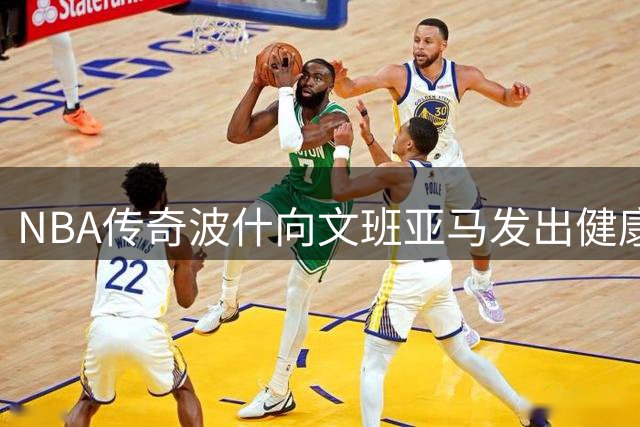 NBA传奇波什向文班亚马发出健康警告：血栓复发或致生涯终结